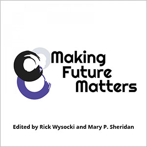 Book cover image with three intertwined circles and the words Making Future Matters, edited by Rick Wysocki and Mary P. Sheridan.