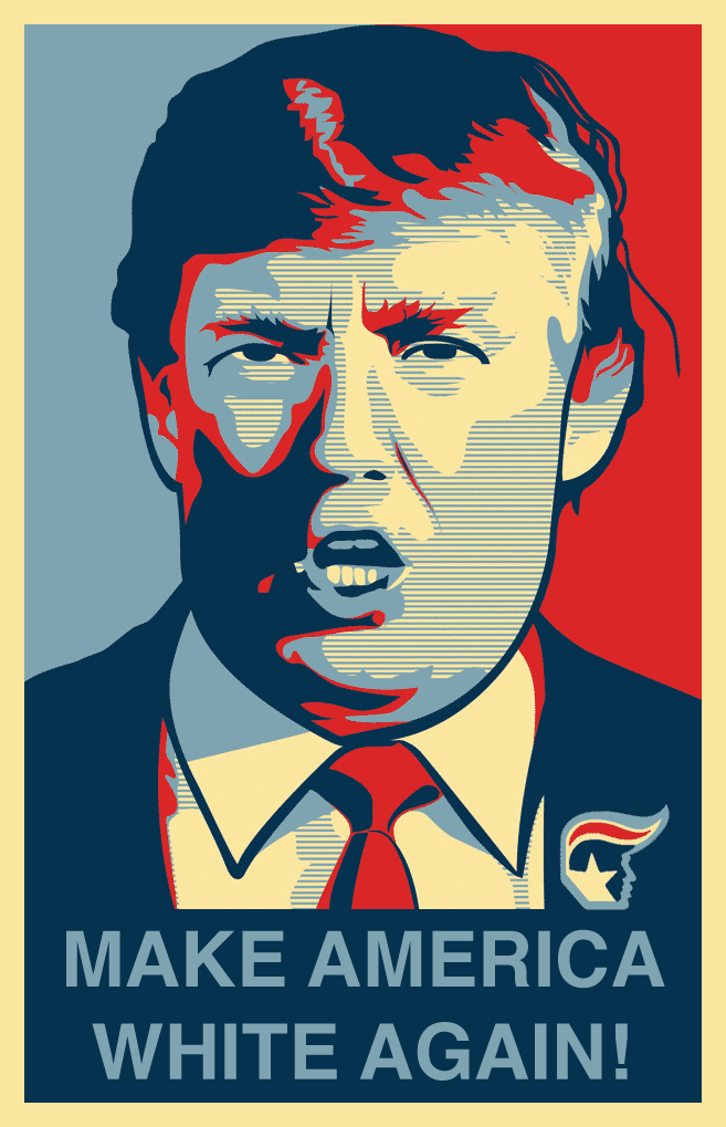A remixed version of the Obama Hope image with Donald Trump as the main figure. The figure is wearing a red, white, and blue lapel button with a star that also
          depicts a side profile of Trump with hair blowing in the wind. The caption at the bottom reads Make America White Again.