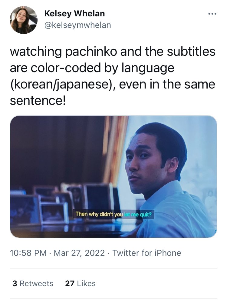 A screenshot of Kelsey Whelan's tweet reads, "watching pachinko and the subtitles are color-coded by language (korean/japanese), even in the same sentence!" Below that is a screen capture of Pachinko with a main character looking out into the distance. The subtitles in this screen capture read, "Then why didn't you let me quit?" The first four words are in white text and the last three words in blue.